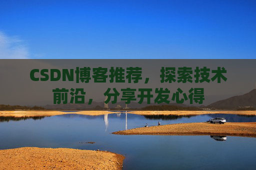 CSDN博客推荐,探索技术前沿,分享开发心得 CSDN博客推荐,探索技术前沿,分享开发心得